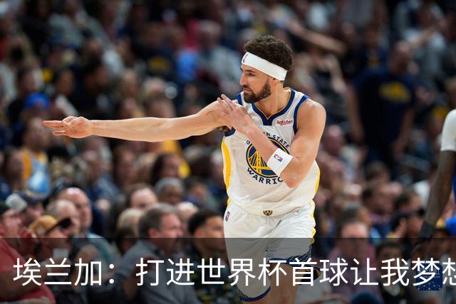 埃兰加：打进世界杯首球让我梦想成真，会努力尝试进入首发阵容