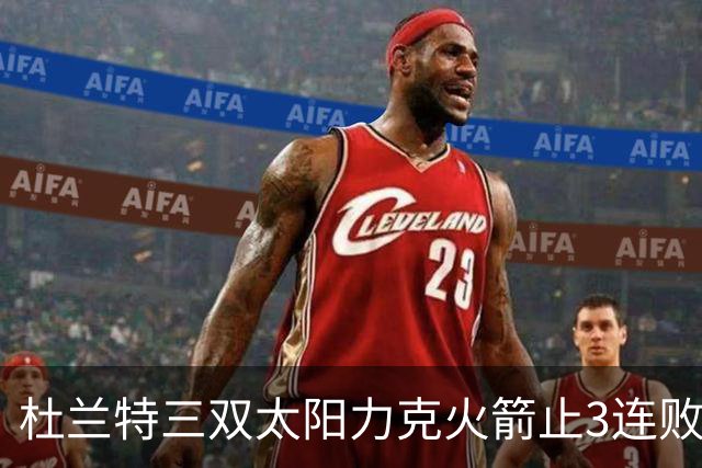 杜兰特三双太阳力克火箭止3连败 雄鹿大胜篮网